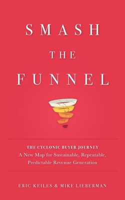  Smash the Funnel: The Cyclonic Buyer Journey--A New Map for Sustainable, Repeatable, Predictable Revenue Generation