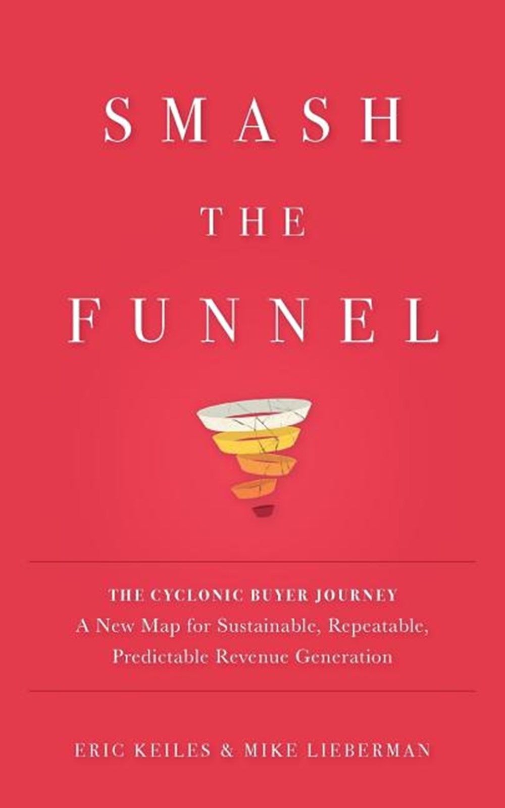 Smash the Funnel: The Cyclonic Buyer Journey--A New Map for Sustainable, Repeatable, Predictable Rev