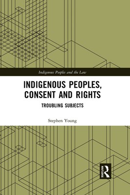  Indigenous Peoples, Consent and Rights: Troubling Subjects