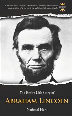Abraham Lincoln: National Hero. The Entire Life Story