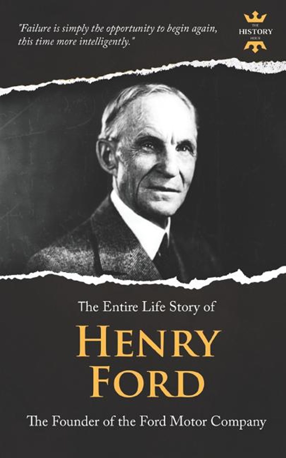 Henry Ford A Business Genius. The Entire Life Story