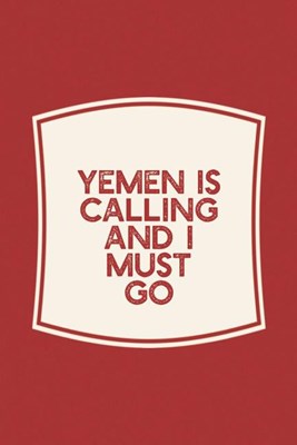 Yemen Is Calling And I Must Go: Funny Sayings on the cover Journal 104 Lined Pages for Writing and Drawing, Everyday Humorous, 365 days to more Humor