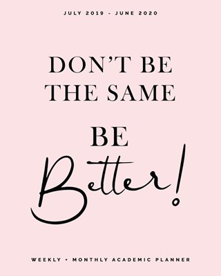  Don't Be the Same, Be Better! July 2019 - June 2020 Weekly + Monthly Academic: Soft Pink Calendar Organizer Agenda with Quotes (8x10)