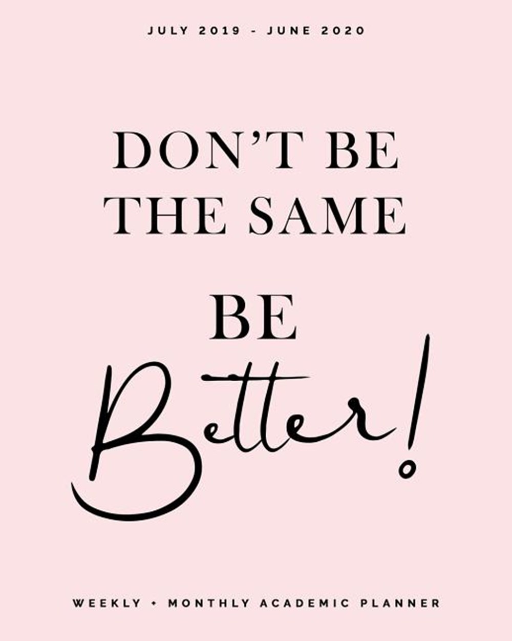 Don't Be the Same, Be Better! July 2019 - June 2020 Weekly + Monthly Academic: Soft Pink Calendar Or