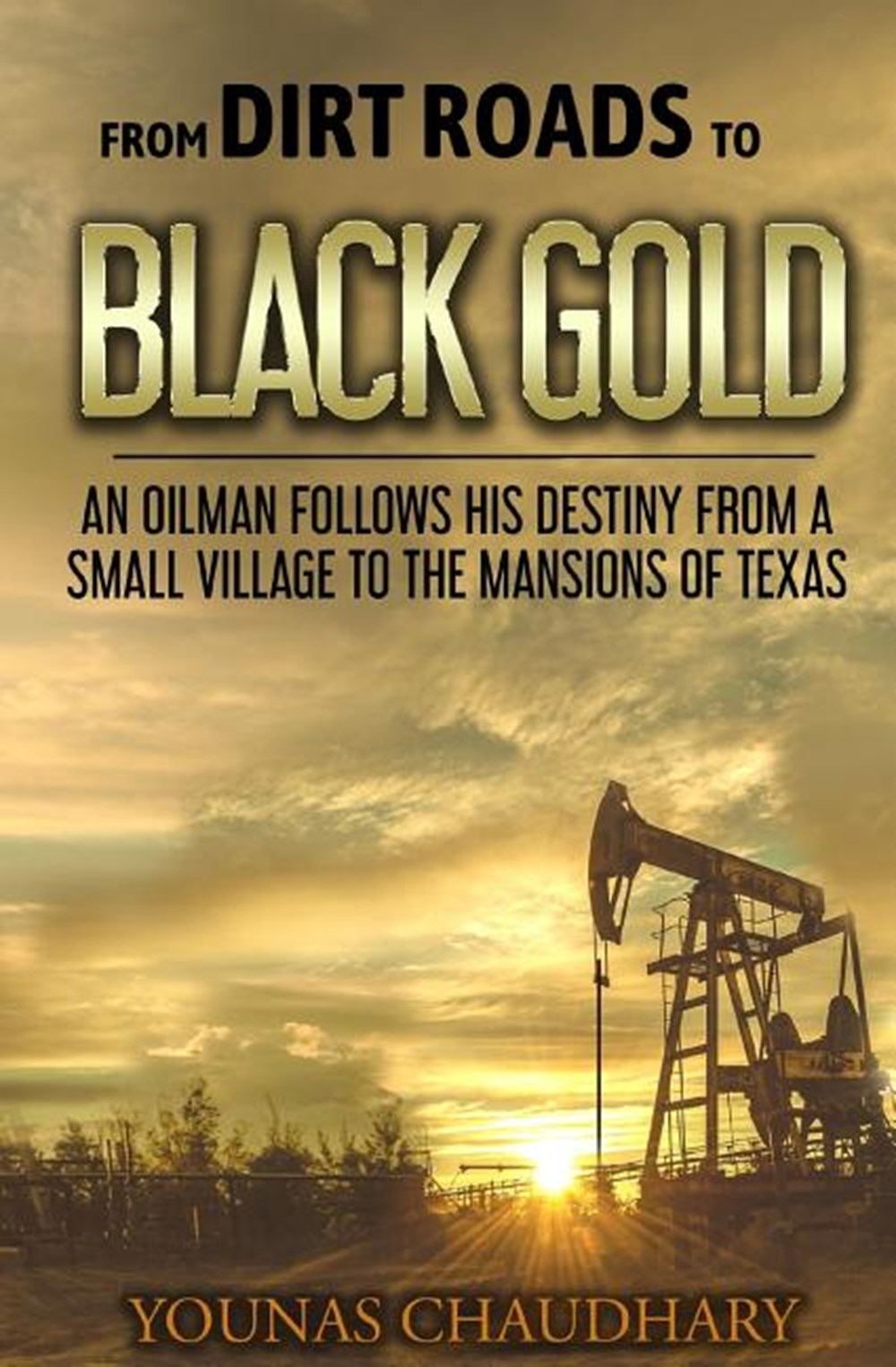 From Dirt Roads to Black Gold An Oilman Follows His Destiny from a Small Village to the Mansions of 
