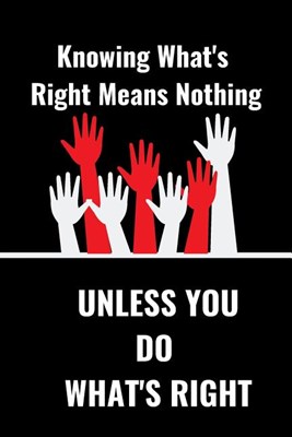 Know What's Right Means Nothing: Unless You Do What's Right