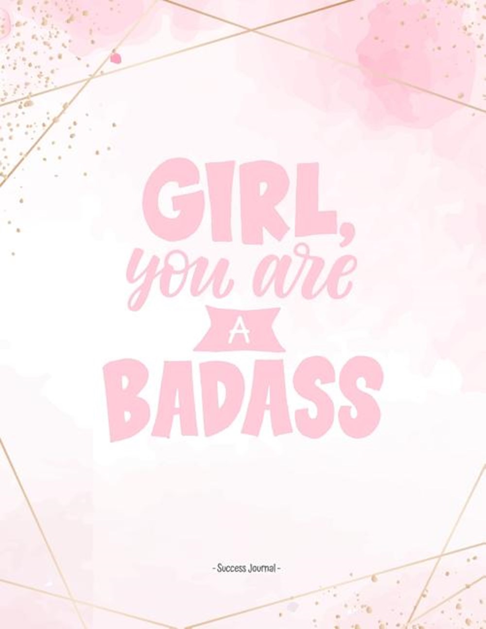 GIRL you are a BADASS! Success Journal In this BIG 8.5 x 11 blank success journal record all your ge