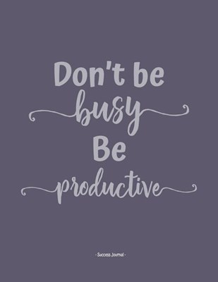 Don't be busy be productive - Success Journal: In this BIG 8.5 x 11 blank success journal record all your genius ideas, your dreams and your goals. Gr