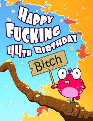Happy Fucking 44th Birthday Bitch: Sweet Sprinkled with Sassy...Forget the Funny Birthday Card and Give This Funny Birthday Book That Can Be Used as a
