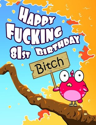 Happy Fucking 81st Birthday Bitch: Sweet Sprinkled with Sassy...Forget the Funny Birthday Card and Give This Funny Birthday Book That Can Be Used as a