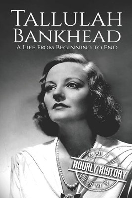  Tallulah Bankhead: A Life from Beginning to End