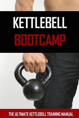  Kettlebell Bootcamp: The ultimate kettlebell training manual