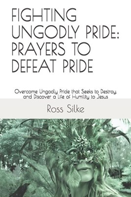  Fighting Ungodly Pride: PRAYERS TO DEFEAT PRIDE: Overcome Ungodly Pride that Seeks to Destroy, and Discover a Life of Humility to Jesus
