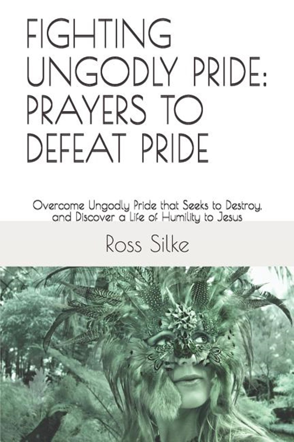 Fighting Ungodly Pride: PRAYERS TO DEFEAT PRIDE: Overcome Ungodly Pride that Seeks to Destroy, and D