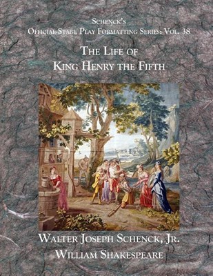  Schenck's Official Stage Play Formatting Series: Vol. 38 - The Life of King Henry the Fifth