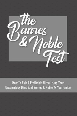 The Barnes & Noble Test: How To Pick A Profitable Niche Using Your Unconscious Mind And Barnes & Noble As Your Guide