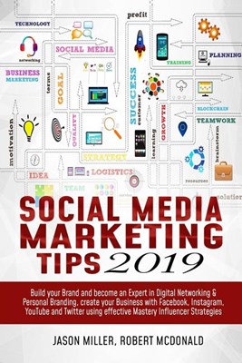 Social Media Marketing Tips 2019: Build your Brand and Become an Expert in Digital Networking & Personal Branding, create your Business with Facebook,