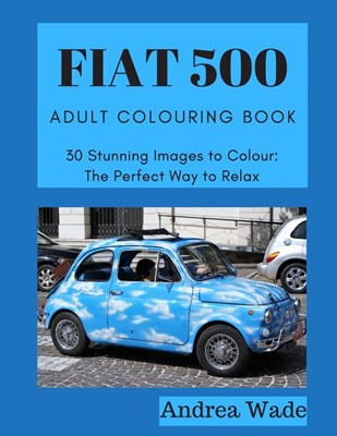  Fiat 500 Adult Colouring Book: 30 Stunning Images to Colour: The Perfect Way to Relax