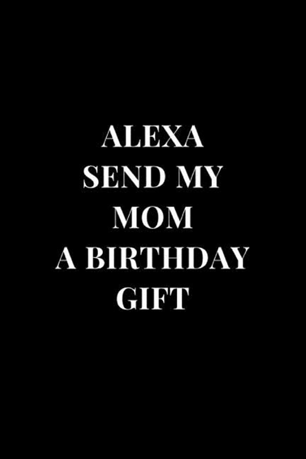 Alexa Send My Mom A Birthday Gift Gag Gift Funny Sarcasm Lined Notebook Journal