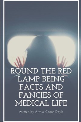 Round The Red Lamp Being Facts And Fancies Of Medical Life