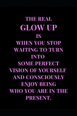 The Real Glow Up Is When You Stop Waiting To Turn Into Some Perfect Vision Of Yourself And Consciously Enjoy Being Who You Are In The Present.: Baby P