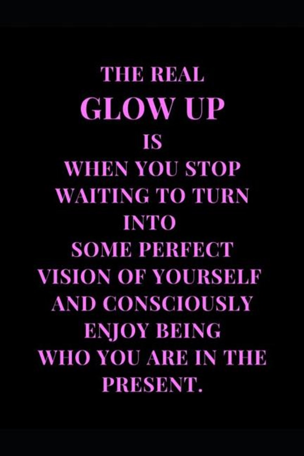 Real Glow Up Is When You Stop Waiting To Turn Into Some Perfect Vision Of Yourself And Consciously E
