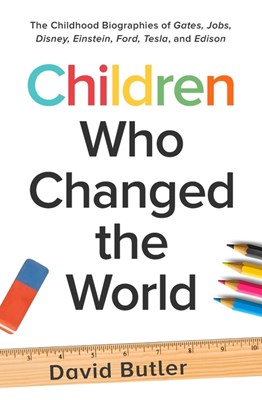 Children Who Changed the World: The Childhood Biographies of Gates, Jobs, Disney, Einstein, Ford, Tesla, and Edison