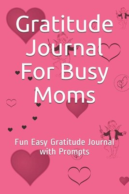 Gratitude Journal For Busy Moms: Fun Easy Gratitude Journal with Prompts