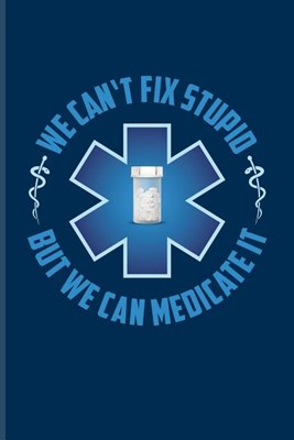 We Can't Fix Stupid But We Can Medicate It: Funny Pharmacy Sayings Journal For Medication, Pharmacology, Technician, Health Care, Chemist'S & Vaccine