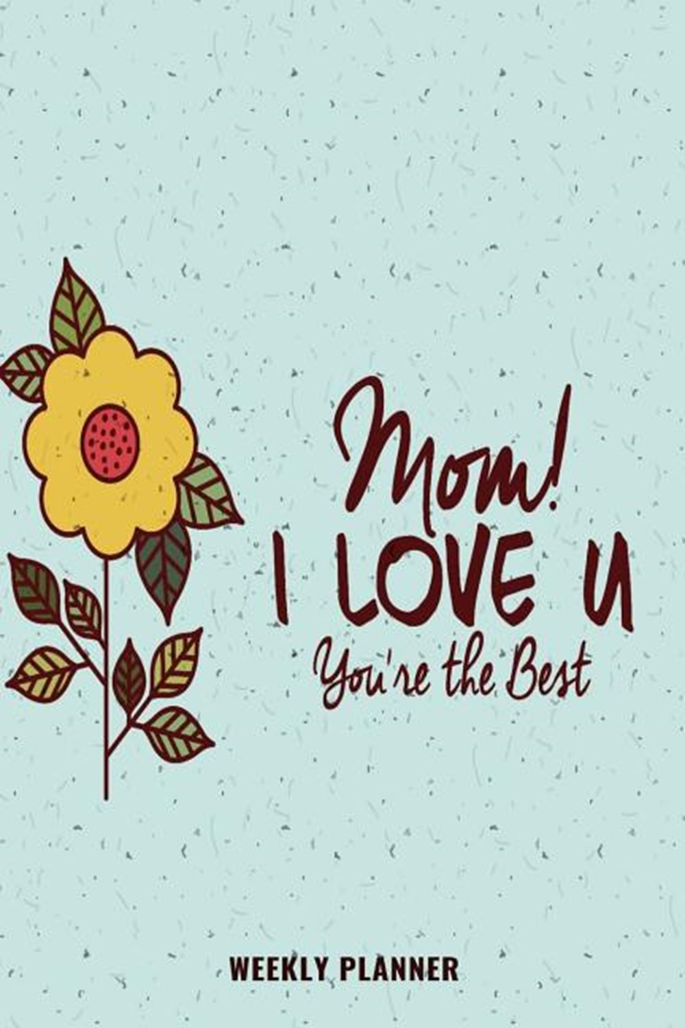Mom I Love U You are the Best Weekly Planner Trendy Undated 6 x 9, 120 pages, Planner ( Daily Planne