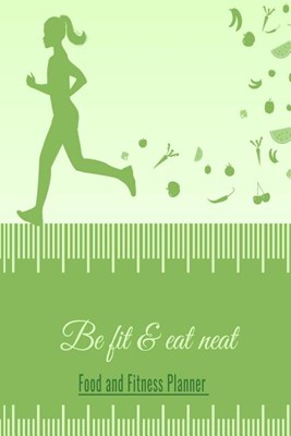 Be Fit & Eat Neat Food and Fitness Planner: Workout Planner and Diet Log Book, Weight Loss Tracker with Meal Planner Designed to Help You Live Your He