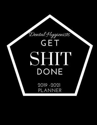 Dental Hygienists Get SHIT Done 2019 - 2021 Planner: 2 - 3 Year Organizer for Professionals: Family, Academic, Teacher, School, Student, Office and Gi