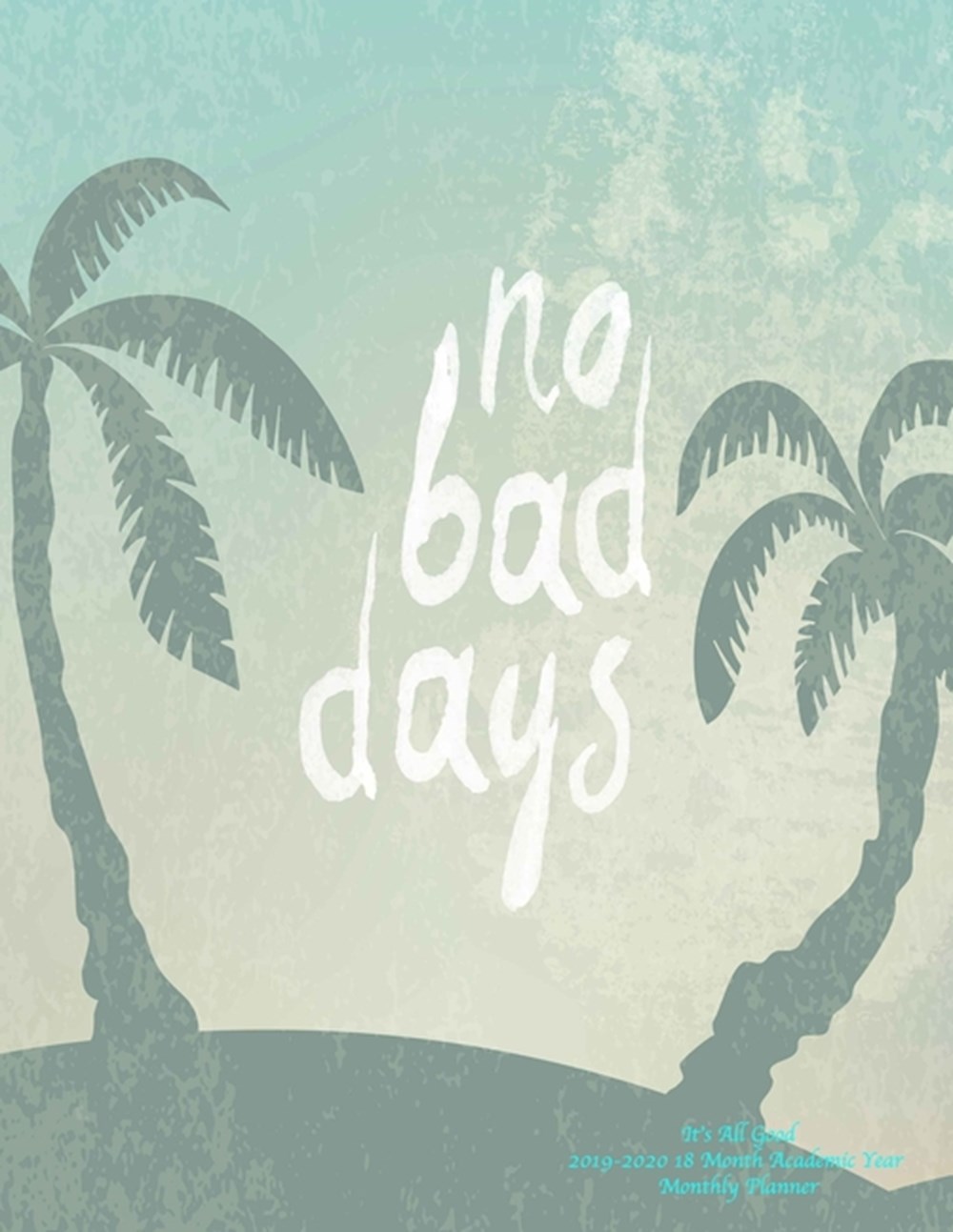 No Bad Days It's All Good 2019-2020 18 Month Academic Year Monthly Planner July 2019 To December 202