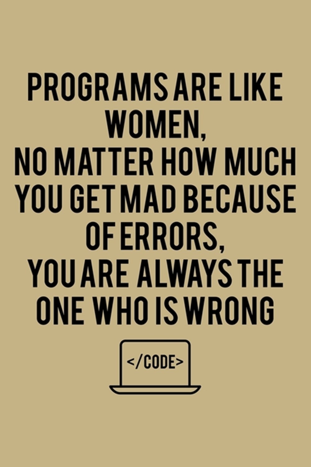 Programs Are Like Women, No Matter How Much You Get Mad Because Of Errors, You Are Always The One Wh