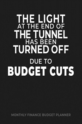 The Light at the End of the Tunnel Has Been Turned Off Due to Budget Cuts: Monthly Finance Budget Planner: manage keep track of your Expenses Income B