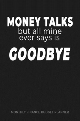 Money Talks But All Mine Ever Says Is Goodbye: Monthly Finance Budget Planner: manage keep track of your expenses, income, bills, savings, budget, don