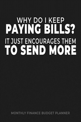 Why Do I Keep Paying Bills, It Just Encourages Them to Send More: Monthly Finance Budget Planner: manage keep track of your expenses, income, bills, s
