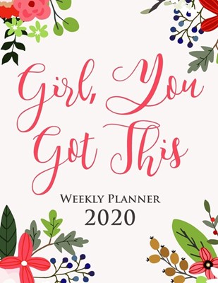 Girl, You Got This 2020 Weekly Planner - Gift Agenda Diary for Women: 12 Month Organizer - 52 Week Schedule Tracker