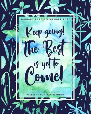 Keep Going the Best is Yet to Come - January 2020 - December 2020 - Weekly + Monthly Planner: Navy + Watercolor Floral Agenda with Inspirational Quote