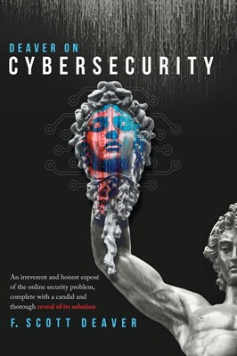  Deaver on Cybersecurity: An irreverent and honest exposé of the online security problem, complete with a candid and thorough reveal of its solu