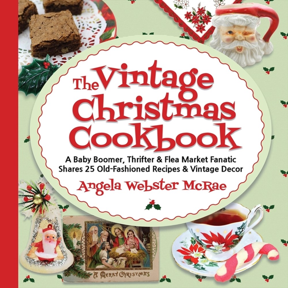 Vintage Christmas Cookbook: A Baby Boomer, Thrifter and Flea Market Fanatic Shares 25 Old-Fashioned 