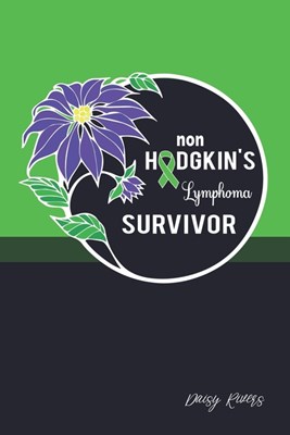 Non Hodgkin Lymphoma Survivor: A Personal Cancer Journal For Every Strong, Brave And Loved Man, Dad, Husband, Grandpa, Uncle And Friend - College Rul
