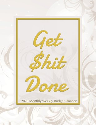 Get Shit Done 2020 Monthly Weekly Budget Planner: For 2020 Expense Finance Budget book By calendar Bill Budgeting Planner And Organizer Tracker Workbo