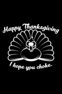Happy Thanksgiving I Hope You Choke.: Blank Cookbook Journal to Write in Recipes and Notes to Create Your Own Family Favorite Collected Culinary Recip