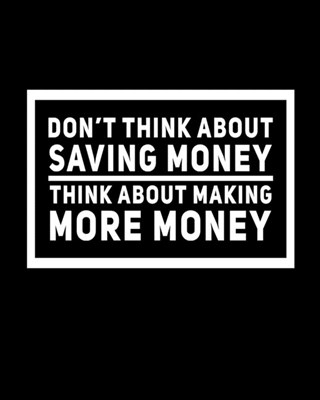 Don't Think About Saving Money Think About Making More Money: A Standard Booklets softcover journal to tracker your daily expenses.