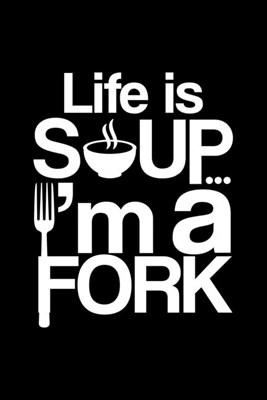 Life Is Soup... I'M A Fork: Blank Cookbook Journal to Write in Recipes and Notes to Create Your Own Family Favorite Collected Culinary Recipes and
