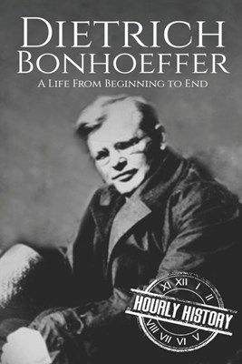 Dietrich Bonhoeffer: A Life from Beginning to End