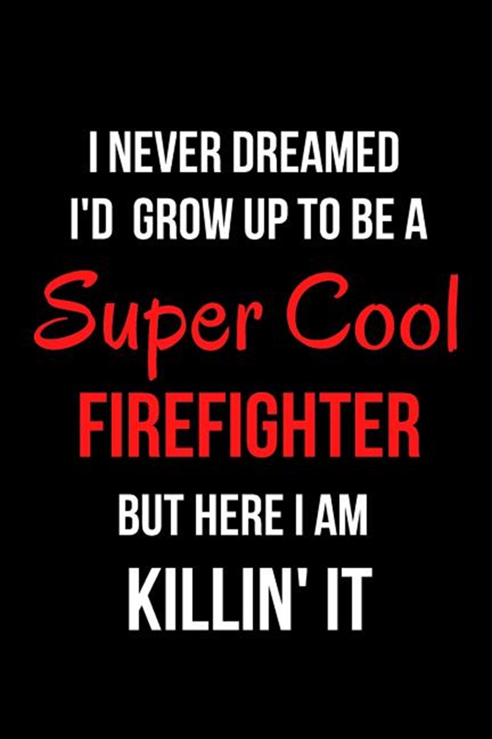 I Never Dreamed I'd Grow Up to Be a Super Cool Firefighter But Here I Am Killin' It Blank Line Journ