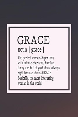 Grace Noun [ Grace ] the Perfect Woman Super Sexy with Infinite Charisma, Funny and Full of Good Ideas. Always Right Because She Is... Grace: First Na