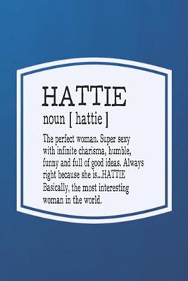 Hattie Noun [ Hattie ] the Perfect Woman Super Sexy with Infinite Charisma, Funny and Full of Good Ideas. Always Right Because She Is... Hattie: First